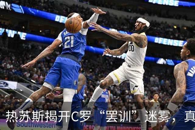 热苏斯揭开C罗“罢训”迷雾，真相比侦探小说还精彩！